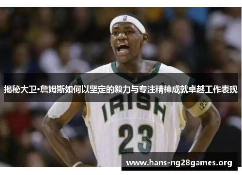 揭秘大卫·詹姆斯如何以坚定的毅力与专注精神成就卓越工作表现