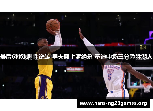 最后6秒戏剧性逆转 里夫斯上篮绝杀 基迪中场三分险胜湖人